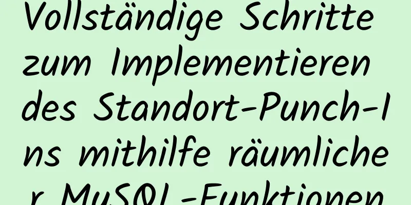 Vollständige Schritte zum Implementieren des Standort-Punch-Ins mithilfe räumlicher MySQL-Funktionen