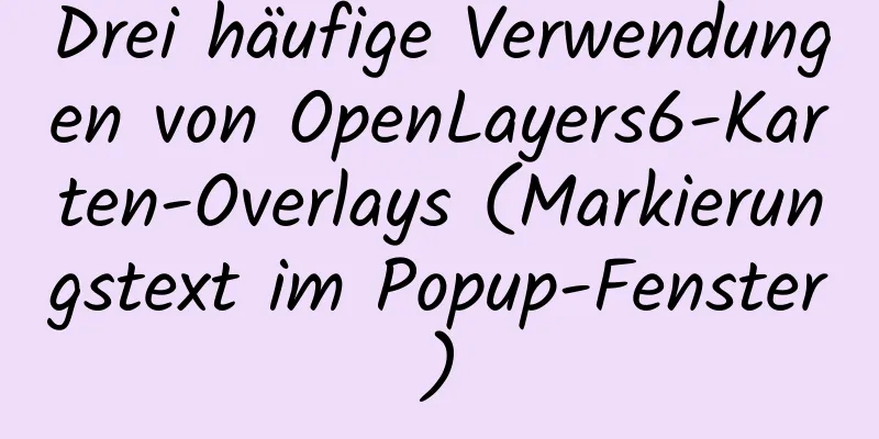 Drei häufige Verwendungen von OpenLayers6-Karten-Overlays (Markierungstext im Popup-Fenster)