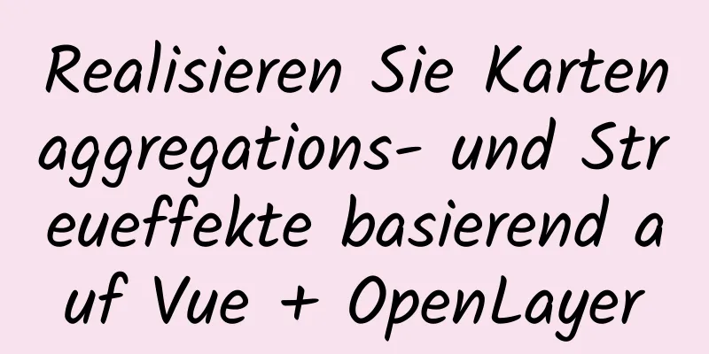 Realisieren Sie Kartenaggregations- und Streueffekte basierend auf Vue + OpenLayer