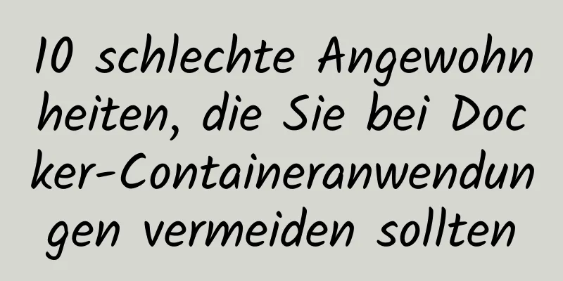 10 schlechte Angewohnheiten, die Sie bei Docker-Containeranwendungen vermeiden sollten