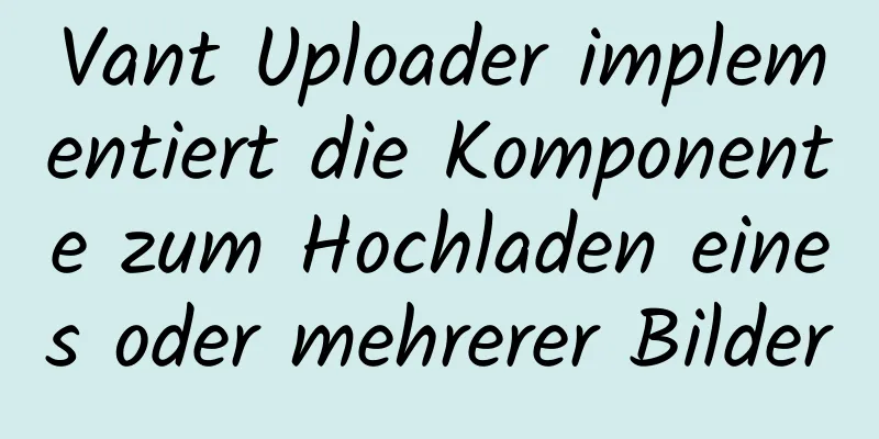 Vant Uploader implementiert die Komponente zum Hochladen eines oder mehrerer Bilder