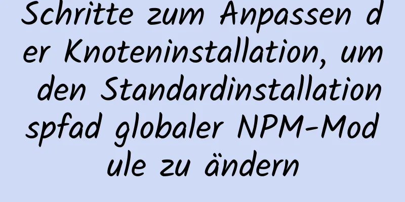 Schritte zum Anpassen der Knoteninstallation, um den Standardinstallationspfad globaler NPM-Module zu ändern