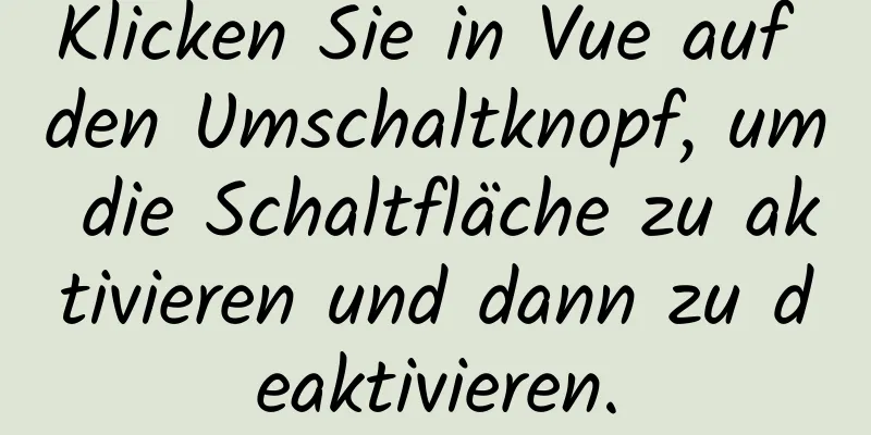 Klicken Sie in Vue auf den Umschaltknopf, um die Schaltfläche zu aktivieren und dann zu deaktivieren.