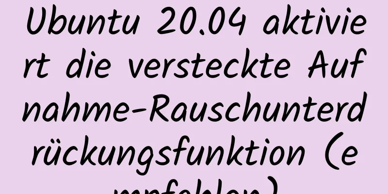 Ubuntu 20.04 aktiviert die versteckte Aufnahme-Rauschunterdrückungsfunktion (empfohlen)