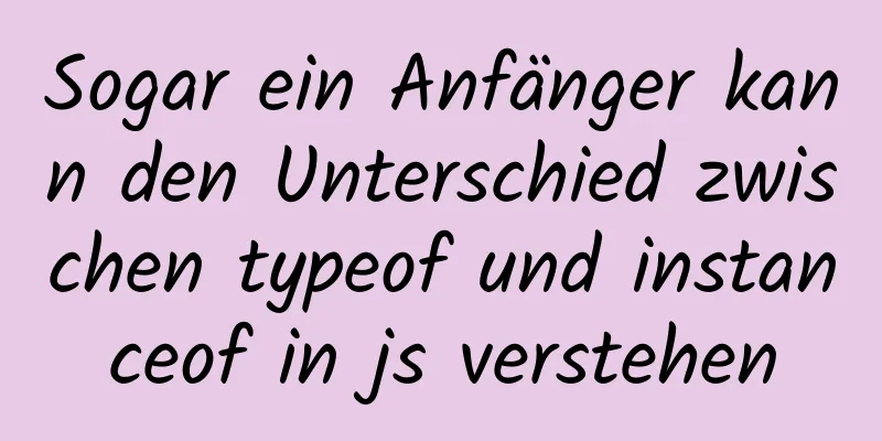 Sogar ein Anfänger kann den Unterschied zwischen typeof und instanceof in js verstehen