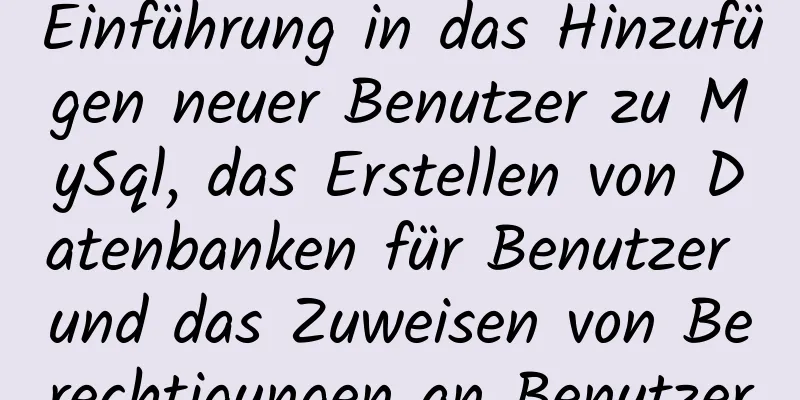 Einführung in das Hinzufügen neuer Benutzer zu MySql, das Erstellen von Datenbanken für Benutzer und das Zuweisen von Berechtigungen an Benutzer