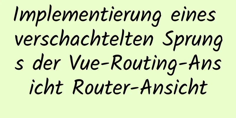 Implementierung eines verschachtelten Sprungs der Vue-Routing-Ansicht Router-Ansicht