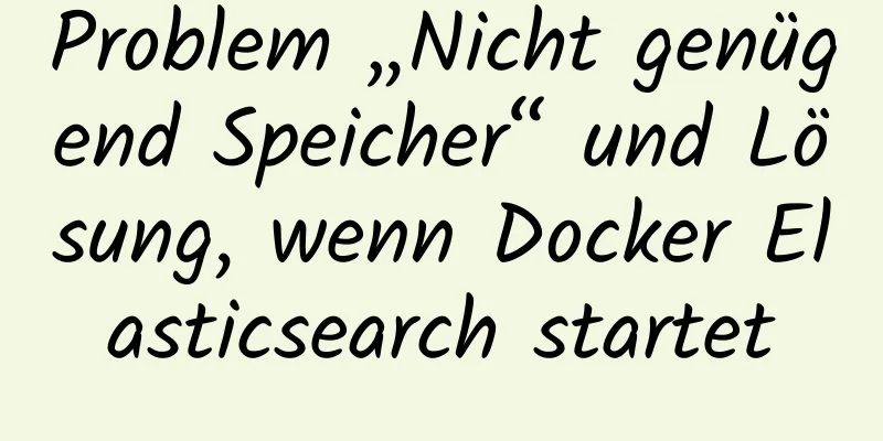 Problem „Nicht genügend Speicher“ und Lösung, wenn Docker Elasticsearch startet