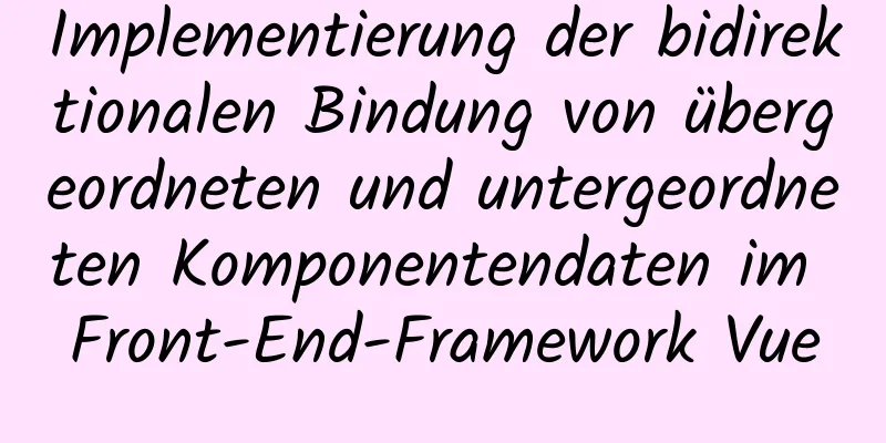 Implementierung der bidirektionalen Bindung von übergeordneten und untergeordneten Komponentendaten im Front-End-Framework Vue