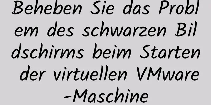 Beheben Sie das Problem des schwarzen Bildschirms beim Starten der virtuellen VMware-Maschine