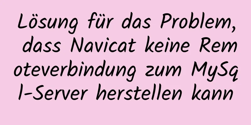 Lösung für das Problem, dass Navicat keine Remoteverbindung zum MySql-Server herstellen kann