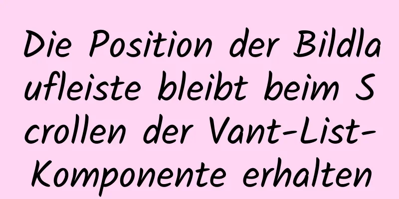 Die Position der Bildlaufleiste bleibt beim Scrollen der Vant-List-Komponente erhalten