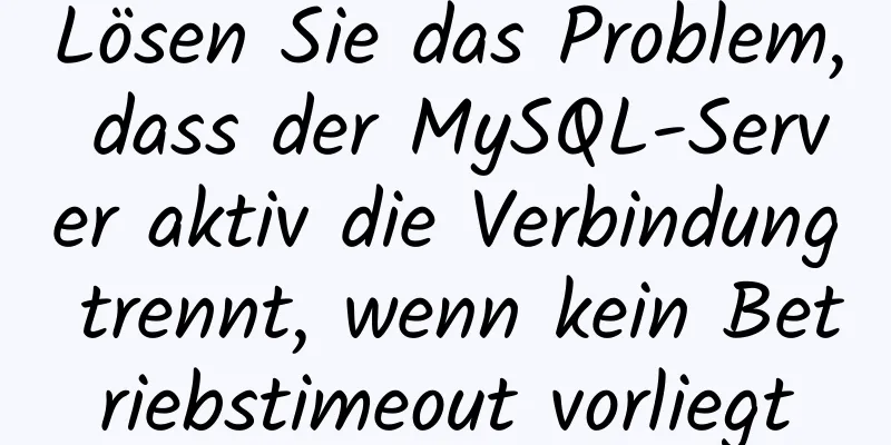 Lösen Sie das Problem, dass der MySQL-Server aktiv die Verbindung trennt, wenn kein Betriebstimeout vorliegt