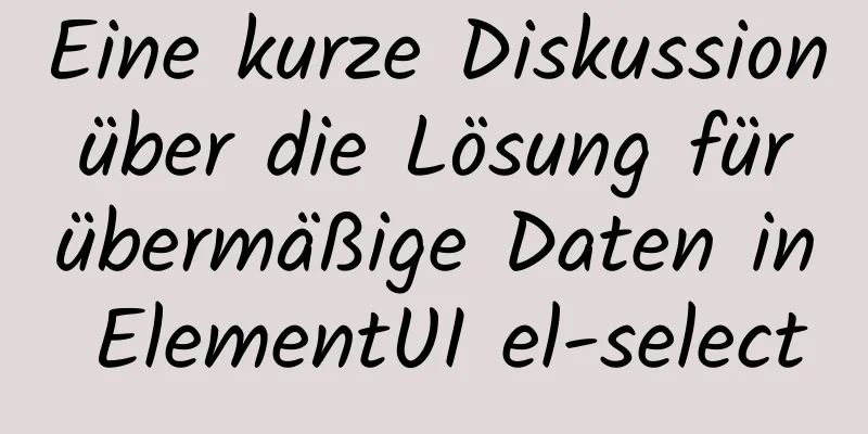 Eine kurze Diskussion über die Lösung für übermäßige Daten in ElementUI el-select