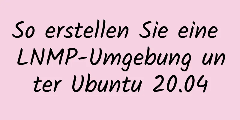 So erstellen Sie eine LNMP-Umgebung unter Ubuntu 20.04