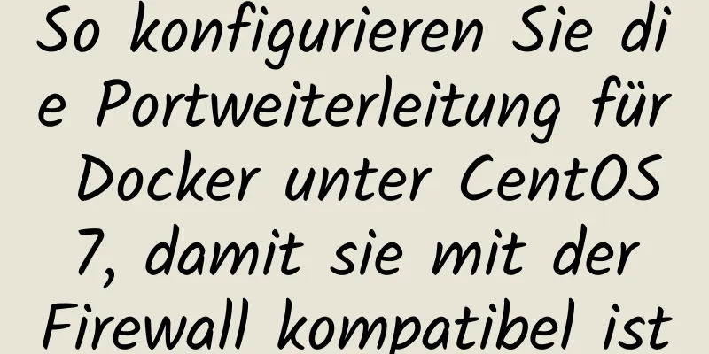 So konfigurieren Sie die Portweiterleitung für Docker unter CentOS 7, damit sie mit der Firewall kompatibel ist