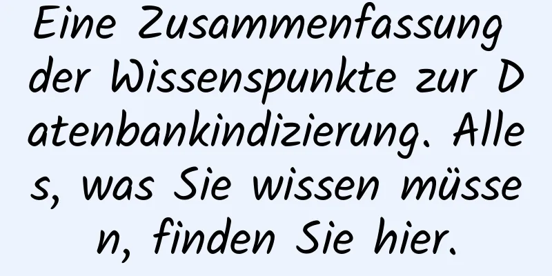 Eine Zusammenfassung der Wissenspunkte zur Datenbankindizierung. Alles, was Sie wissen müssen, finden Sie hier.