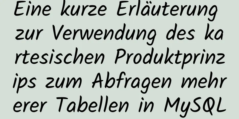 Eine kurze Erläuterung zur Verwendung des kartesischen Produktprinzips zum Abfragen mehrerer Tabellen in MySQL