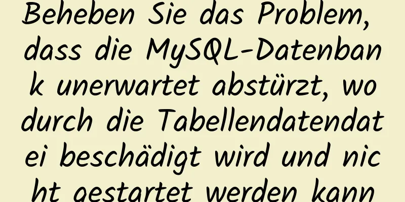 Beheben Sie das Problem, dass die MySQL-Datenbank unerwartet abstürzt, wodurch die Tabellendatendatei beschädigt wird und nicht gestartet werden kann