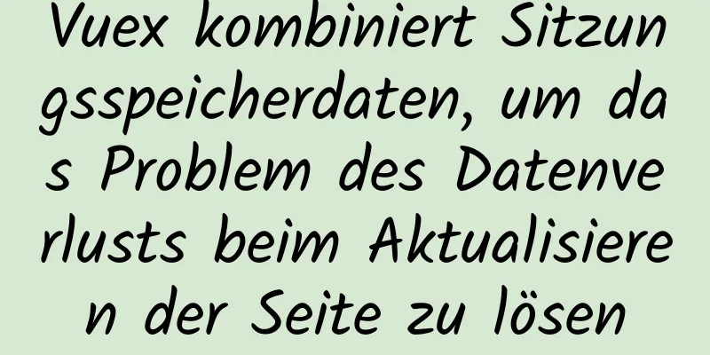 Vuex kombiniert Sitzungsspeicherdaten, um das Problem des Datenverlusts beim Aktualisieren der Seite zu lösen