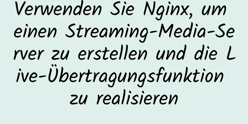 Verwenden Sie Nginx, um einen Streaming-Media-Server zu erstellen und die Live-Übertragungsfunktion zu realisieren