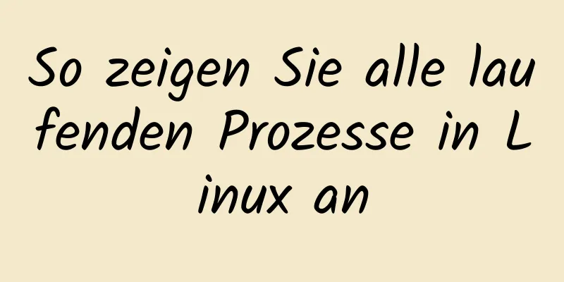 So zeigen Sie alle laufenden Prozesse in Linux an