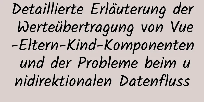 Detaillierte Erläuterung der Werteübertragung von Vue-Eltern-Kind-Komponenten und der Probleme beim unidirektionalen Datenfluss