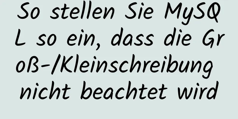 So stellen Sie MySQL so ein, dass die Groß-/Kleinschreibung nicht beachtet wird