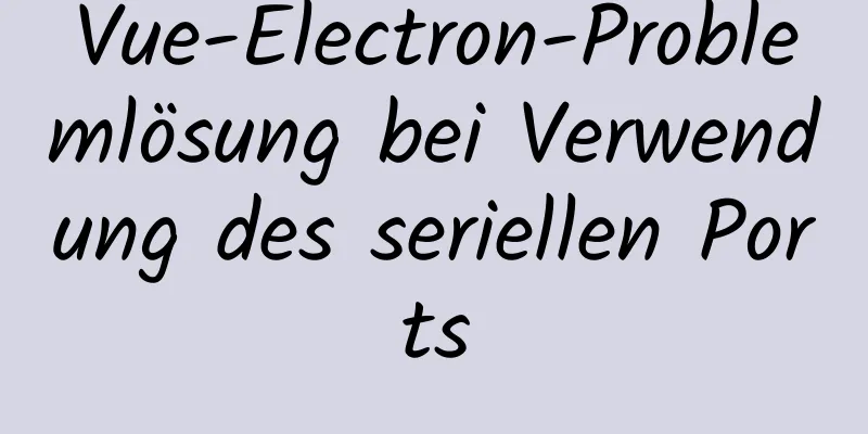 Vue-Electron-Problemlösung bei Verwendung des seriellen Ports