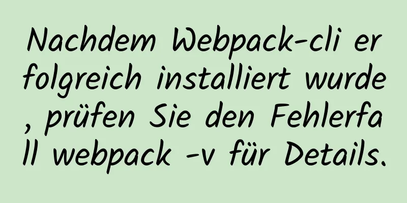 Nachdem Webpack-cli erfolgreich installiert wurde, prüfen Sie den Fehlerfall webpack -v für Details.