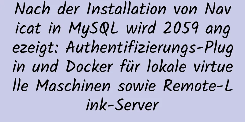 Nach der Installation von Navicat in MySQL wird 2059 angezeigt: Authentifizierungs-Plugin und Docker für lokale virtuelle Maschinen sowie Remote-Link-Server