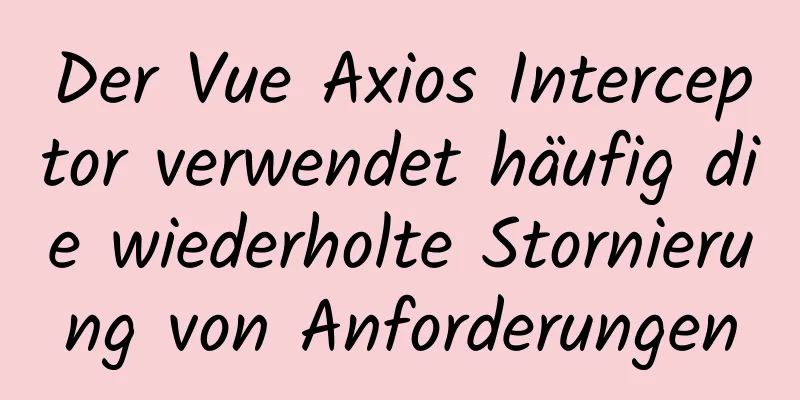 Der Vue Axios Interceptor verwendet häufig die wiederholte Stornierung von Anforderungen