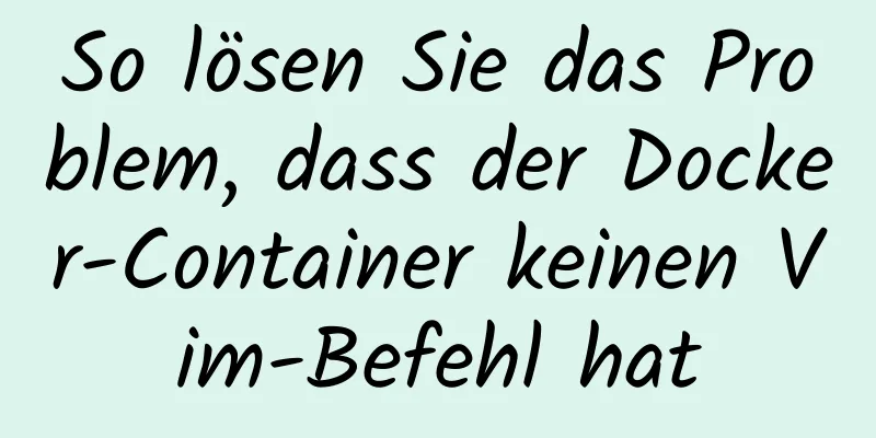 So lösen Sie das Problem, dass der Docker-Container keinen Vim-Befehl hat