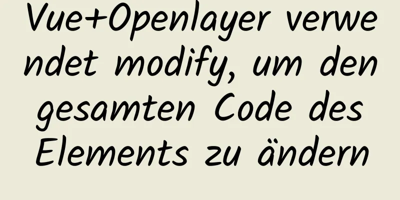 Vue+Openlayer verwendet modify, um den gesamten Code des Elements zu ändern