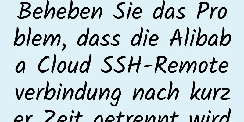 Beheben Sie das Problem, dass die Alibaba Cloud SSH-Remoteverbindung nach kurzer Zeit getrennt wird