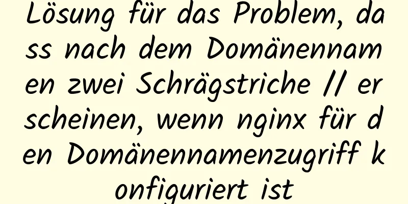 Lösung für das Problem, dass nach dem Domänennamen zwei Schrägstriche // erscheinen, wenn nginx für den Domänennamenzugriff konfiguriert ist