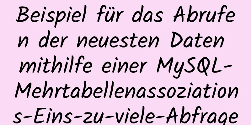 Beispiel für das Abrufen der neuesten Daten mithilfe einer MySQL-Mehrtabellenassoziations-Eins-zu-viele-Abfrage