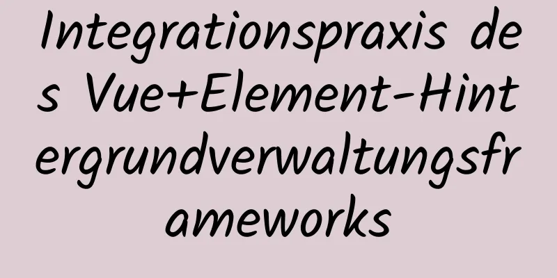 Integrationspraxis des Vue+Element-Hintergrundverwaltungsframeworks