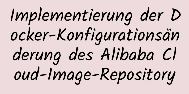 Implementierung der Docker-Konfigurationsänderung des Alibaba Cloud-Image-Repository