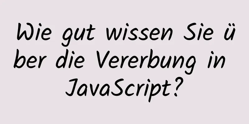 Wie gut wissen Sie über die Vererbung in JavaScript?