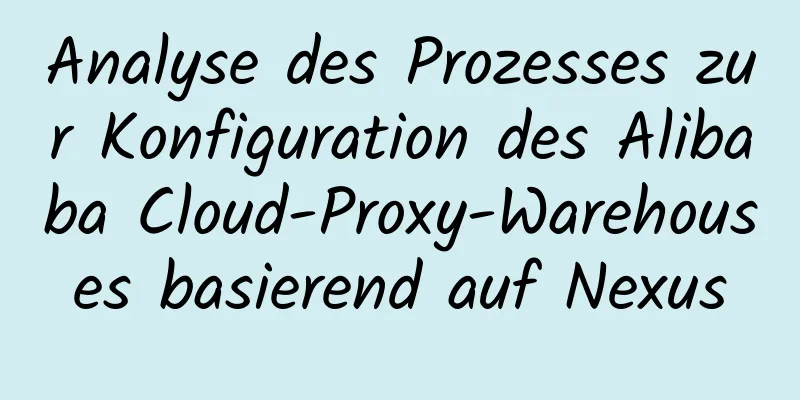 Analyse des Prozesses zur Konfiguration des Alibaba Cloud-Proxy-Warehouses basierend auf Nexus