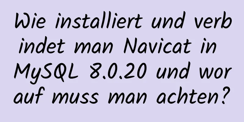 Wie installiert und verbindet man Navicat in MySQL 8.0.20 und worauf muss man achten?