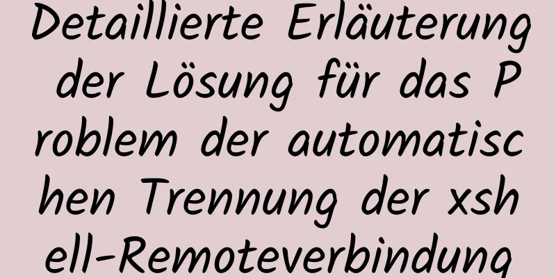 Detaillierte Erläuterung der Lösung für das Problem der automatischen Trennung der xshell-Remoteverbindung