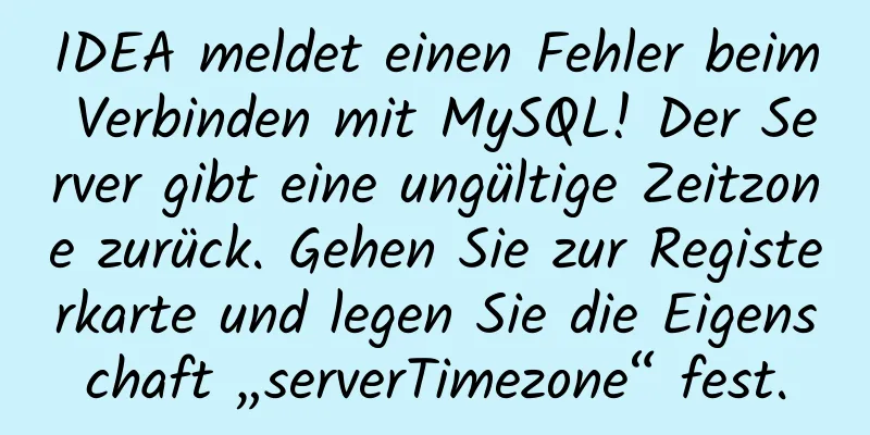 IDEA meldet einen Fehler beim Verbinden mit MySQL! Der Server gibt eine ungültige Zeitzone zurück. Gehen Sie zur Registerkarte und legen Sie die Eigenschaft „serverTimezone“ fest.