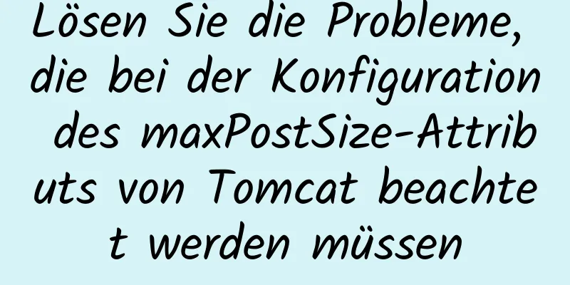 Lösen Sie die Probleme, die bei der Konfiguration des maxPostSize-Attributs von Tomcat beachtet werden müssen