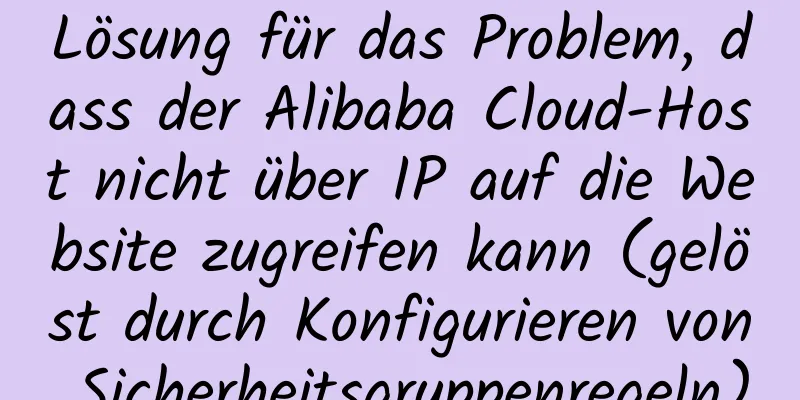 Lösung für das Problem, dass der Alibaba Cloud-Host nicht über IP auf die Website zugreifen kann (gelöst durch Konfigurieren von Sicherheitsgruppenregeln)