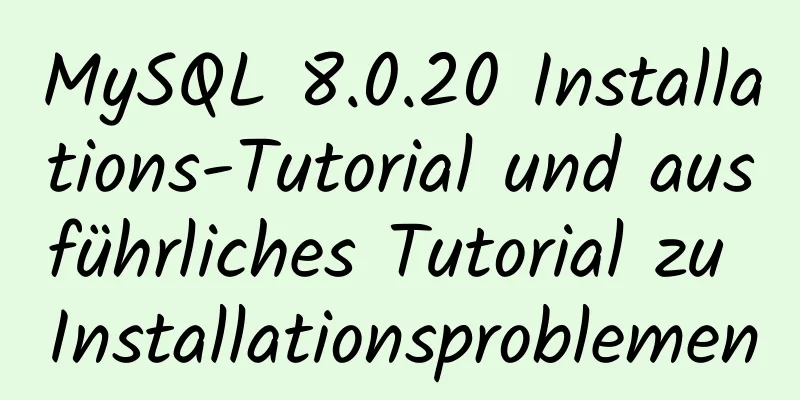 MySQL 8.0.20 Installations-Tutorial und ausführliches Tutorial zu Installationsproblemen