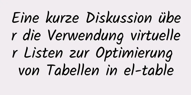 Eine kurze Diskussion über die Verwendung virtueller Listen zur Optimierung von Tabellen in el-table