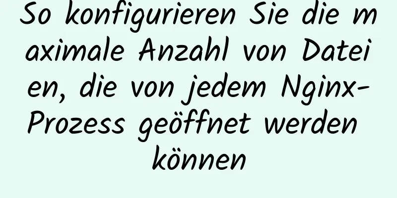 So konfigurieren Sie die maximale Anzahl von Dateien, die von jedem Nginx-Prozess geöffnet werden können