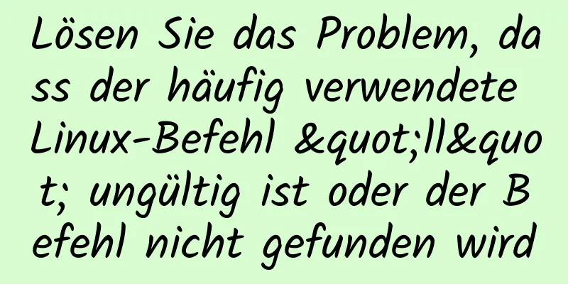 Lösen Sie das Problem, dass der häufig verwendete Linux-Befehl "ll" ungültig ist oder der Befehl nicht gefunden wird